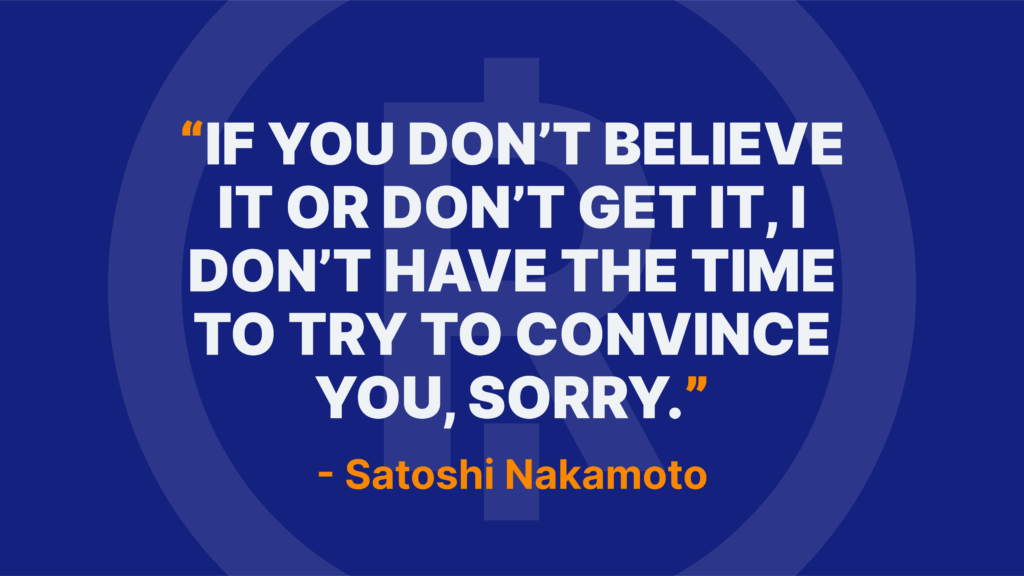 If you don’t believe it or don’t get it, I don’t have the time to try to convince you, sorry. - Satoshi Nakamoto